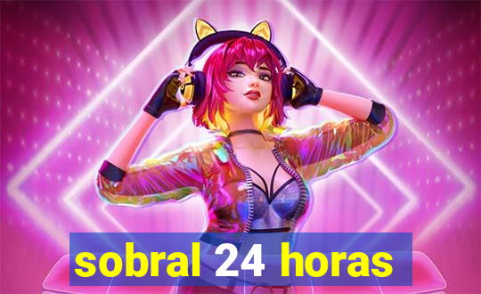 sobral 24 horas